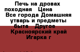 Печь на дровах, походная › Цена ­ 1 800 - Все города Домашняя утварь и предметы быта » Другое   . Красноярский край,Игарка г.